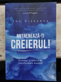 Antreneaza-ti creierul! - Joe Dispenza