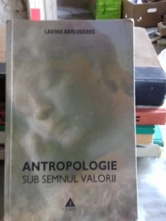 ANTROPOLOGIE SUB SEMNUL VALORII - LAVINIA BARLOGEANU