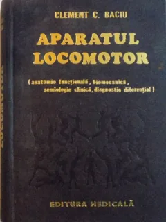 APARATUL LOCOMOTOR (ANATOMIE FUNCTIONALA, BIOMECANICA, SEMIOLOGIE CLINICA, DIAGNOSTIC DIFERENTIAL) DE CLEMENT C. BACIU