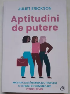 Aptitudini de putere. Masterclass in limbajul trupului si tehnici de comunicare pentru femei - Juliet Erickson