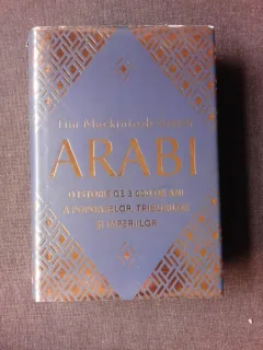 ARABI, O ISTORIE DE 3000 DE ANI A POPOARELOR, TRIBURILOR SI IMPERIILOR - TIM MACKINTOSH-SMITH