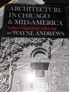 Architecture in Chicago & Mid-America , A Photographic History - Wayne Andrews
