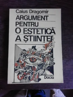 ARGUMENT PENTRU O ESTETICA A STIINTEI - CAIUS DRAGOMIR  (CU DEDICATIE)