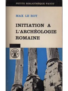 (ARHEOLOGIE ROMANA) - LB FRANCEZA - MAX LE ROY INITIATION A L ARCHEOLOGIE ROMAINE - PAYOT 1965, 199 PAG