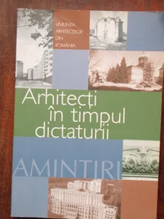 ARHITECTI IN TIMPUL DICTATURII