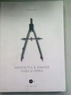 ARHITECTUL B. IOANIDE. VIATA SI OPERA - MARIANA CELAC