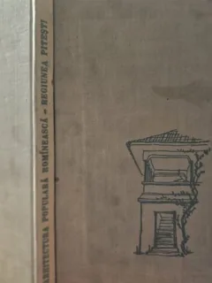 Arhitectura populara Romaneasca. Regiunea Pitesti - Adrian Gheorghiu