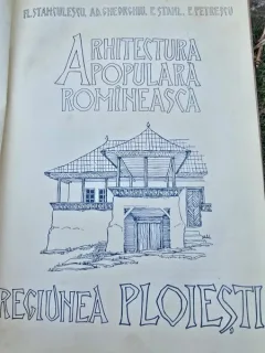 Arhitectura populara romaneasca. Regiunea Ploiesti - Fl. Stanculescu