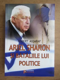ARIEL SHARON SI BATALIILE LUI POLITICE - ROBERT ASSARAF