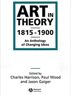 ART IN THEORY 1815-1900  (CARTE IN LIMBA ENGLEZA, ANTOLOGIE EDITATA DE CHARLES HARRISON, PAUL WOOD SI JASON GAIGER))