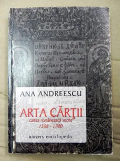 ARTA CARTII. CARTEA ROMANEASCA VECHE 1508-1700 - ANA ANDREESCU
