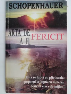 ARTA DE A FI FERICIT , ELITA SE LUPTA CU PLICTISEALA , POPORUL SE LUPTA CU MIZERIA . FERICITA CLASA DE MIJLOC DE SCHOPENHAUER