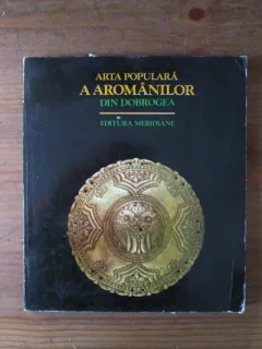 ARTA POPULARA A AROMANILOR DIN DOBROGEA -EDITURA MERIDIANE 1979