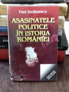ASASINATELE POLITICE IN ISTORIA ROMANIEI - PAUL STEFANESCU