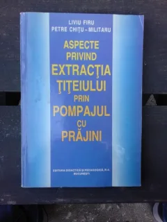 ASPECTE PRIVIND EXTRACTIA TITEIULUI PRIN POMPAJUL CU PRAJINI - LIVIU FIRU