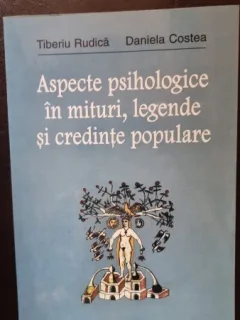 Aspecte psihologice in mituri, legende si credinte populare - Tiberiu Rudica, Daniela Costea