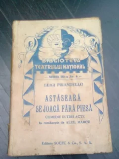 ASTA SEARA SE JOACA FARA PIESA - LUIGI PIRANDELLO  COMEDIE IN TREI ACTE
