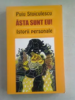 ASTA SUNT EU ! ISTORII PERSONALE - PUIU STOICULESCU