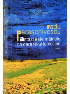 ASTAZI ESTE MAINELE DE CARE TE-AI TEMUT IERI - RADU PARASCHIVESCU