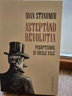 Asteptand revolutia - Pasoptismul si vocile sale - Ioan Stanomir