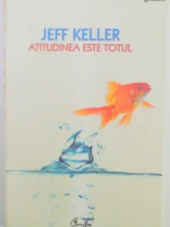 ATITUDINEA ESTE TOTUL - JEFF KELLER