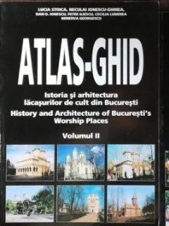 ATLAS GHID - ISTORIA SI ARHITECTURA LACASURILOR DE CULT DIN BUCURESTI VOL I -III