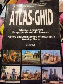 ATLAS GHID - ISTORIA SI ARHITECTURA LACASURILOR DE CULT DIN BUCURESTI VOL I