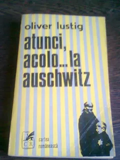 ATUNCI, ACOLO LA AUSCHWITZ - OLIVER LUSTIG