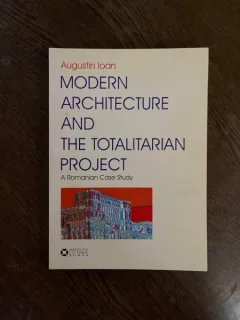 Augustin Ioan Modern Arhitecture and The Totalitarian Project. A romanian case study