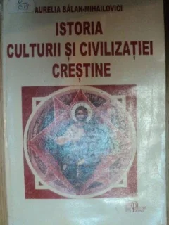 Aurelia Balan-Mihailovici - Istoria Culturii Civilizatiei Crestine
