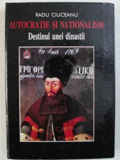 Autocratie si Nationalism,  Destinul unei Dinastii - Radu Ciuceanu
