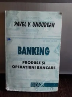 BANKING. PRODUSE SI OPERATIUNI BANCARE - PAVEL V. UNGUREAN