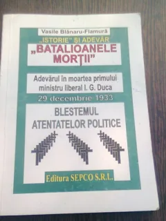 BATALIOANELE MORTII. ADEVARUL IN MOARTEA PRIMULUI MINISTRU LIBERAL I.G. DUCA - VASILE BLANARU FLAMURA