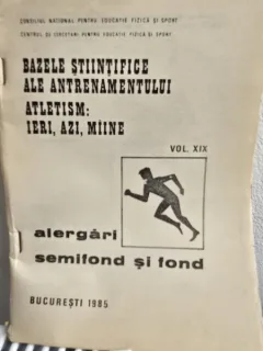 Bazele stiintifice ale antrenamentului. Atletism: Ieri, azi, maine Vol. XIX Alergari semifond si fond
