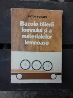 BAZELE TAIERII LEMNULUI SI A MATERIALELOR LEMNOASE - VICTOR DOGARU