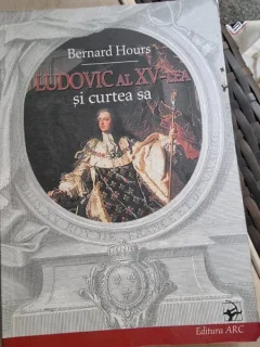 Bernard Hours - Ludovic a XV-lea si curtea sa