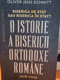 Biserica de stat sau biserica in stat? O istorie a bisericii ortodoxe romane 1918-1923 - Oliver Jens Schmitt