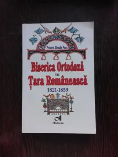 BISERICA ORTODOXA IN TARA ROMANEASCA 1821-1859 - GHENADIE PONEA