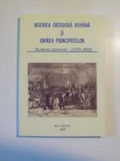 BISERICA ORTODOXA ROMANA SI UNIREA PRINCIPATELOR. MOMENT ANIVERSAR (1859 - 2009)