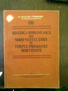 Biserica romaneasca din nord-vestul tarii in timpul prigoanei horthyste - Nicolae Corneanu