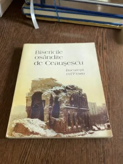 Bisericile osandite de Ceausescu. Bucuresti 1977-1989