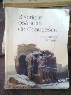 BISERICILE OSANDITE DE CEAUSESCU. BUCURESTI 1977-1989