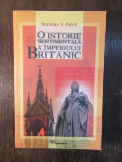 BORISLAV V PEKIC - O ISTORIE SENTIMENTALA A IMPERIULUI BRITANIC