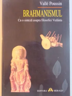 BRAHMANISMUL , CU O SINTEZA ASUPRA FILOSOFIEI VEDANTA DE VALLE POUSSIN , 2001
