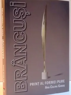 BRANCUSI , PRINT AL FORMEI PURE de ANA CALINA GARAS , 2016,CU DEDICATIE