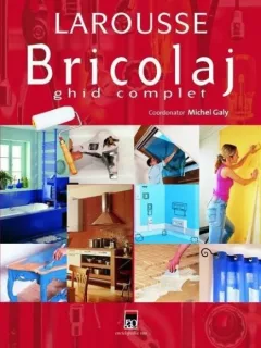 Bricolaj. Ghid complet (Larousse ) - Michel Galy