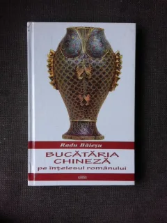 BUCATARIA CHINEZA PE INTELESUL ROMANULUI - RADU BAIESU