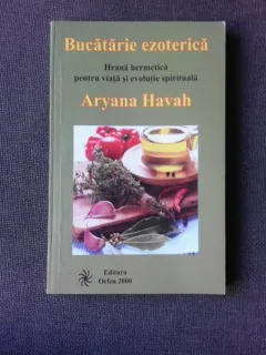 BUCATARIE EZOTERICA, HRANA ERMETICA PENTRU VIATA SI EVOLUTIE SPIRITUALA - ARYANA HAVAH