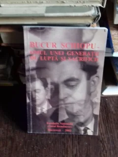 BUCUR SCHIOPU - OMUL UNEI GENERATII DE LUPTA SI DE SACRIFICII