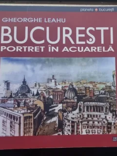 Bucuresti. Portret in acuarela - Gheorghe Leahu